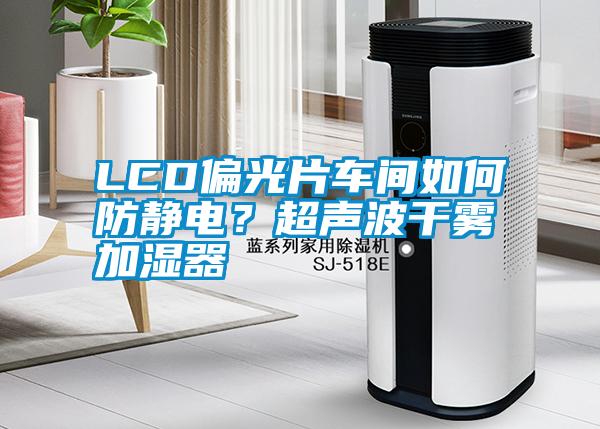 LCD偏光片車間如何防靜電？超聲波干霧加濕器