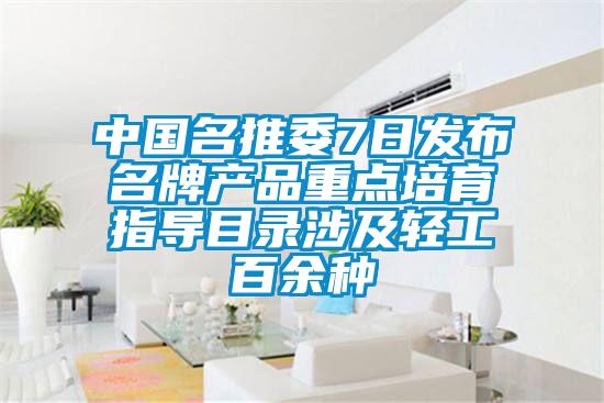 中國名推委7日發(fā)布名牌產(chǎn)品重點培育指導(dǎo)目錄涉及輕工百余種