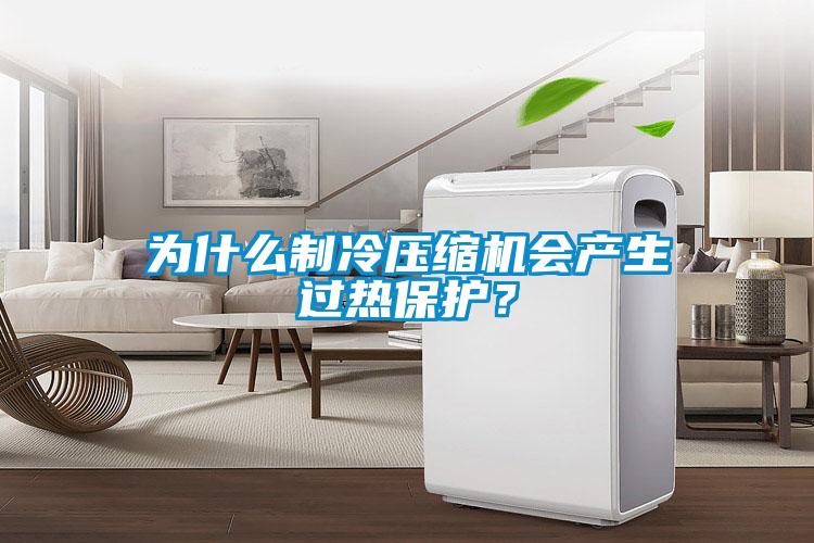為什么制冷壓縮機會產(chǎn)生過熱保護？
