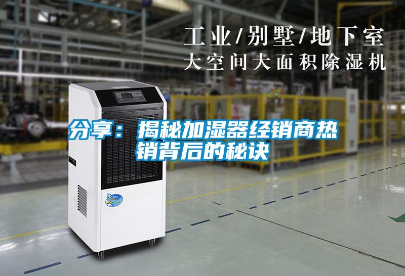 分享:揭秘加濕器經(jīng)銷商熱銷背后的秘訣