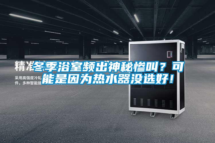 冬季浴室頻出神秘慘叫？可能是因?yàn)闊崴鳑]選好！