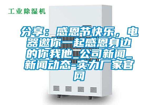 分享:感恩節快樂,電器邀你一起感恩身邊的你我他_公司新聞_新聞動態-實力廠家官網