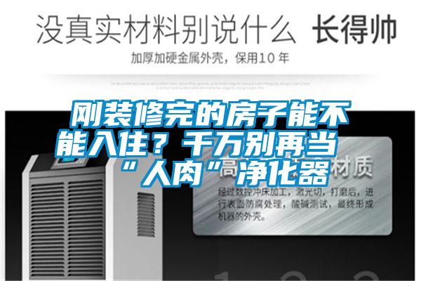 剛裝修完的房子能不能入住？千萬(wàn)別再當(dāng)“人肉”凈化器