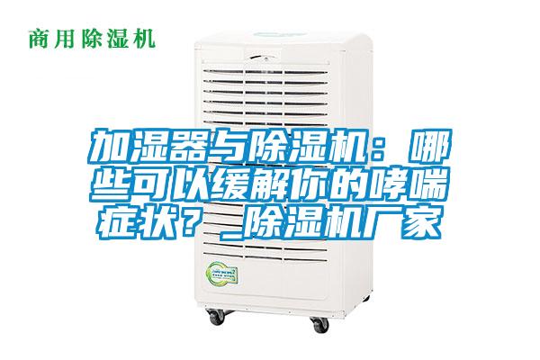 加濕器與除濕機:哪些可以緩解你的哮喘癥狀?_除濕機廠家