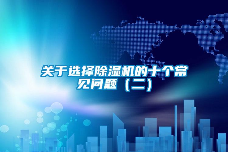 關于選擇除濕機的十個常見問題(二)