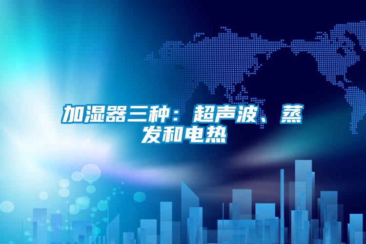 加濕器三種：超聲波、蒸發和電熱