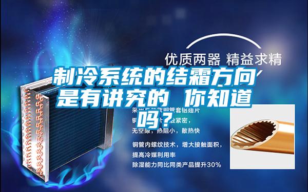 制冷系統的結霜方向是有講究的 你知道嗎？