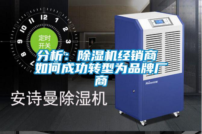 分析：除濕機(jī)經(jīng)銷(xiāo)商 如何成功轉(zhuǎn)型為品牌廠商