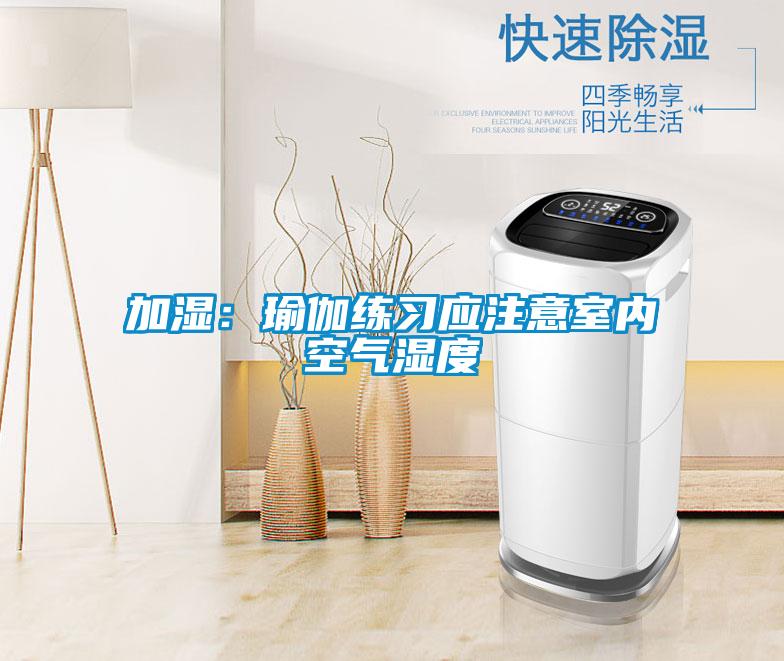 加濕：瑜伽練習應(yīng)注意室內(nèi)空氣濕度