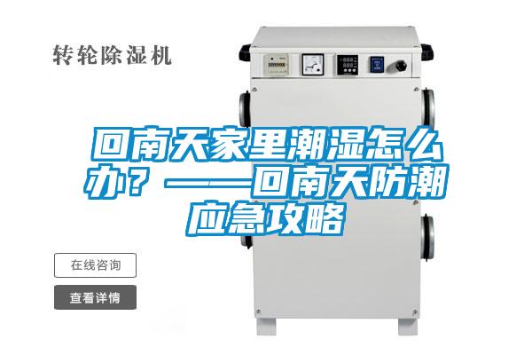 回南天家里潮濕怎么辦？——回南天防潮應急攻略