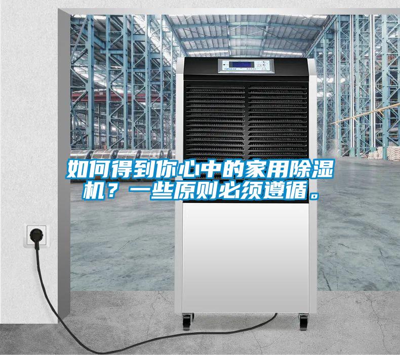 如何得到你心中的家用除濕機(jī)？一些原則必須遵循。