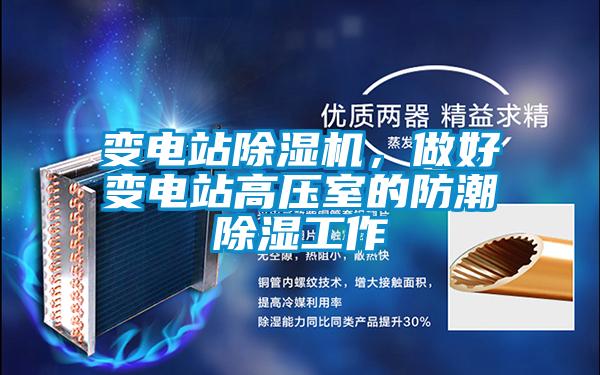 變電站除濕機(jī)，做好變電站高壓室的防潮除濕工作
