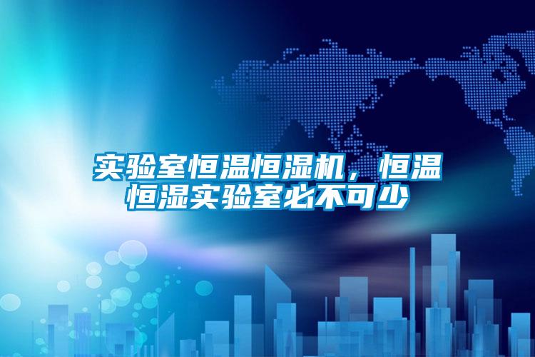 實驗室恒溫恒濕機，恒溫恒濕實驗室必不可少