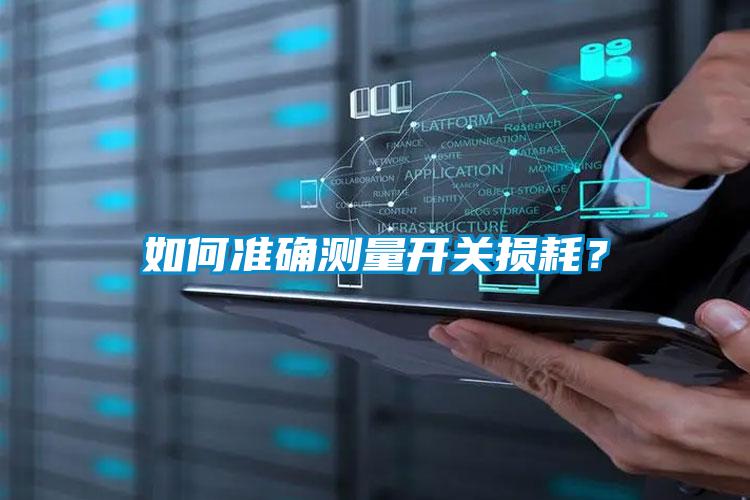 如何準(zhǔn)確測(cè)量開(kāi)關(guān)損耗?