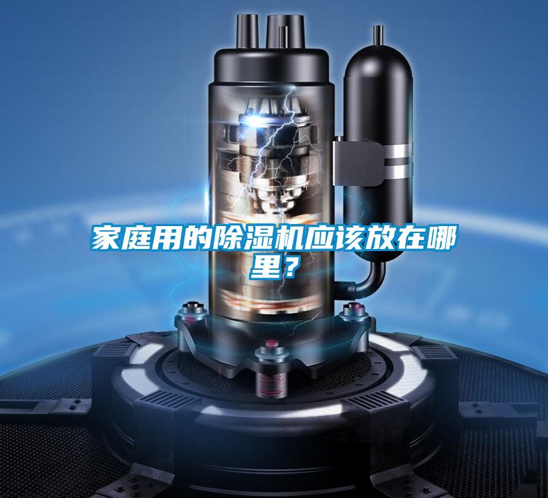 家庭用的除濕機(jī)應(yīng)該放在哪里?