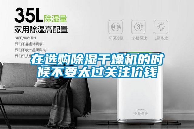 在選購(gòu)除濕干燥機(jī)的時(shí)候不要太過關(guān)注價(jià)錢