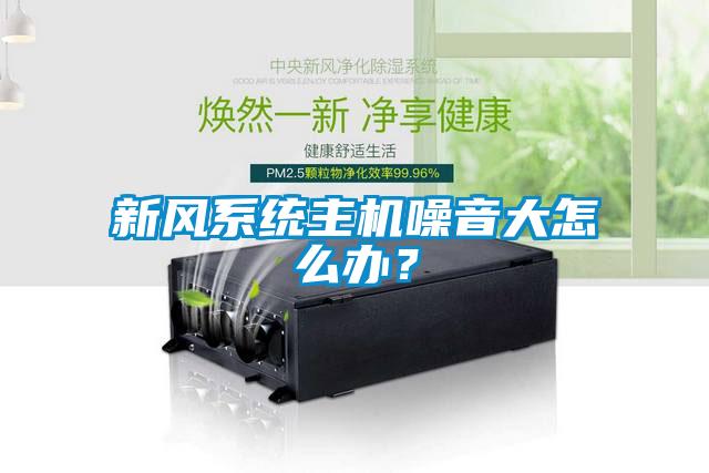 新風系統主機噪音大怎么辦?