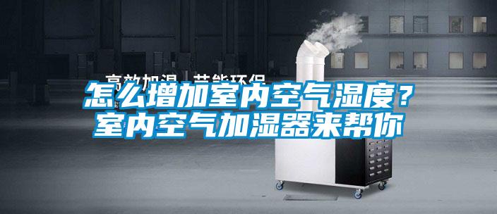 怎么增加室內空氣濕度?室內空氣加濕器來幫你