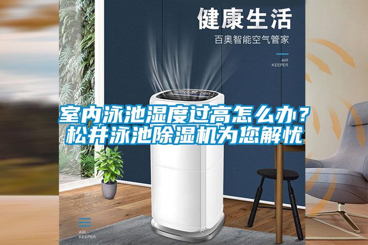 室內(nèi)泳池濕度過(guò)高怎么辦？松井泳池除濕機(jī)為您解憂(yōu)