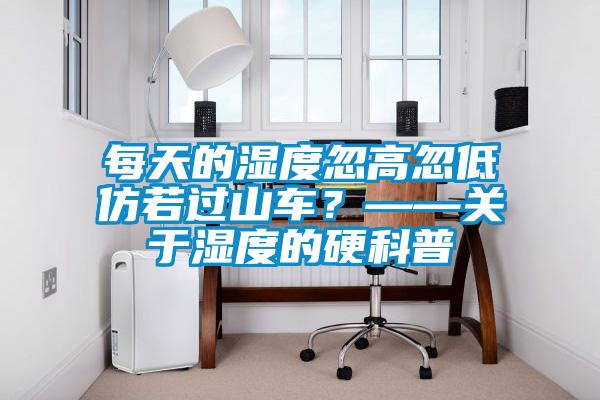 每天的濕度忽高忽低仿若過山車?——關(guān)于濕度的硬科普