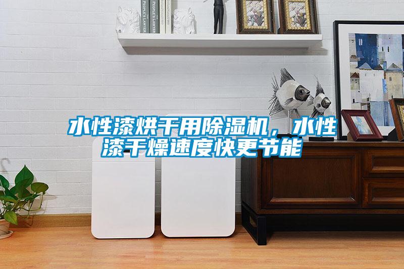 水性漆烘干用除濕機(jī),水性漆干燥速度快更節(jié)能