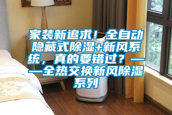 家裝新追求！全自動隱藏式除濕+新風系統，真的要錯過？——全熱交換新風除濕系列