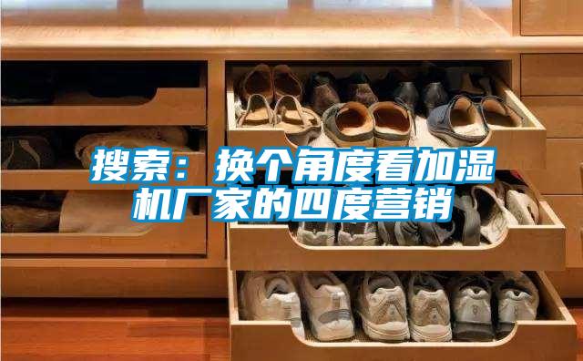 搜索：換個(gè)角度看加濕機(jī)廠家的四度營(yíng)銷(xiāo)