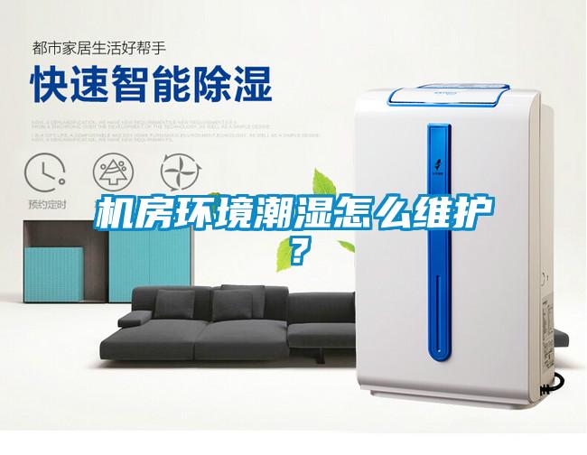 機房環境潮濕怎么維護？