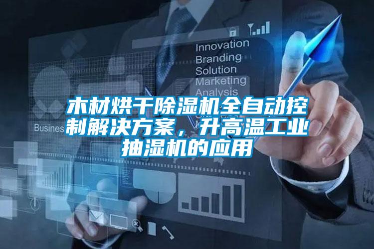 木材烘干除濕機全自動控制解決方案,升高溫工業(yè)抽濕機的應用