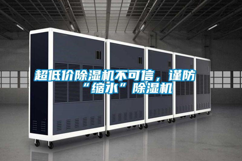 超低價(jià)除濕機(jī)不可信,謹(jǐn)防“縮水”除濕機(jī)