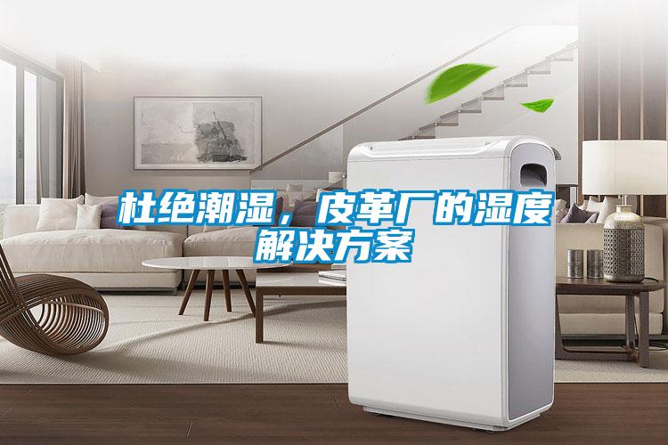 杜絕潮濕，皮革廠的濕度解決方案