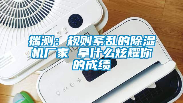揣測:規則紊亂的除濕機廠家 拿什么炫耀你的成績