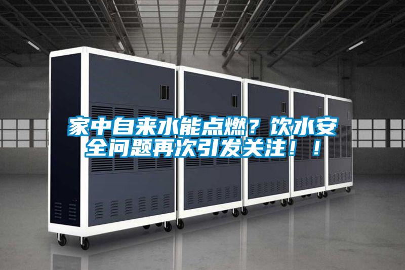 家中自來水能點燃?飲水安全問題再次引發(fā)關(guān)注!!