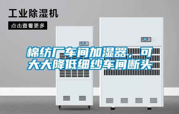 棉紡廠車間加濕器，可大大降低細(xì)紗車間斷頭