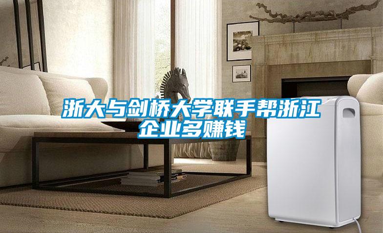 浙大與劍橋大學(xué)聯(lián)手幫浙江企業(yè)多賺錢(qián)