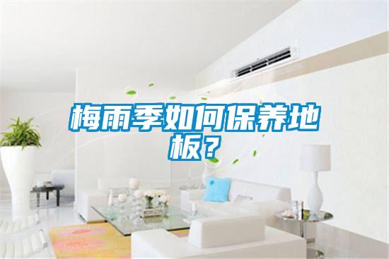 梅雨季如何保養地板？