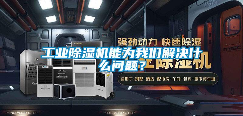 工業除濕機能為我們解決什么問題?