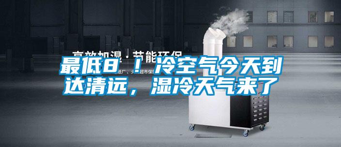 最低8℃！冷空氣今天到達(dá)清遠(yuǎn)，濕冷天氣來了