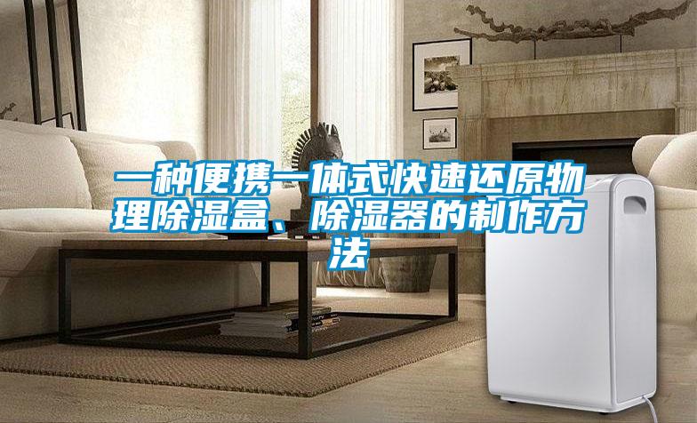 一種便攜一體式快速還原物理除濕盒、除濕器的制作方法