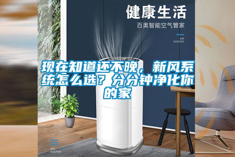 現在知道還不晚，新風系統怎么選？分分鐘凈化你的家
