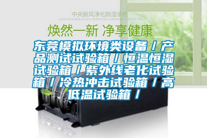 東莞模擬環(huán)境類設(shè)備／產(chǎn)品測(cè)試試驗(yàn)箱／恒溫恒濕試驗(yàn)箱／紫外線老化試驗(yàn)箱／冷熱沖擊試驗(yàn)箱／高低溫試驗(yàn)箱／