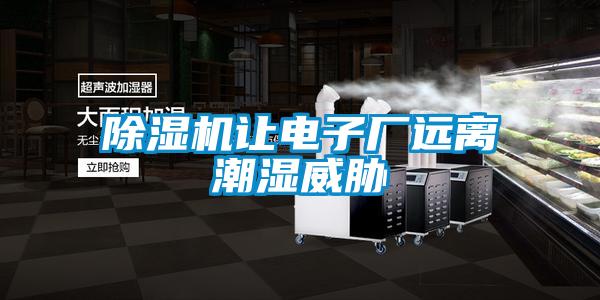 除濕機讓電子廠遠(yuǎn)離潮濕威脅