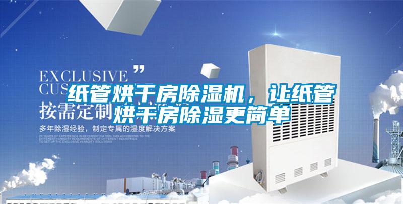 紙管烘干房除濕機，讓紙管烘干房除濕更簡單