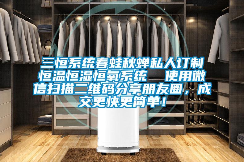 三恒系統春蛙秋蟬私人訂制恒溫恒濕恒氧系統  使用微信掃描二維碼分享朋友圈,成交更快更簡單!