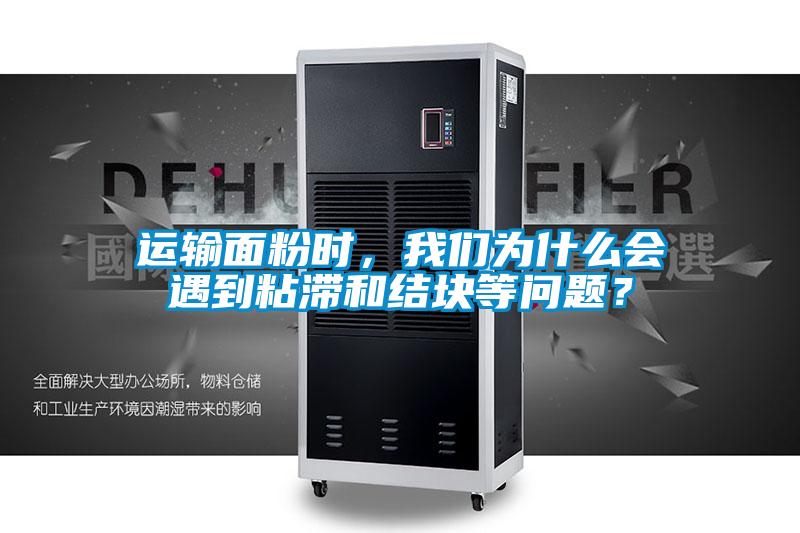 運輸面粉時，我們為什么會遇到粘滯和結塊等問題？