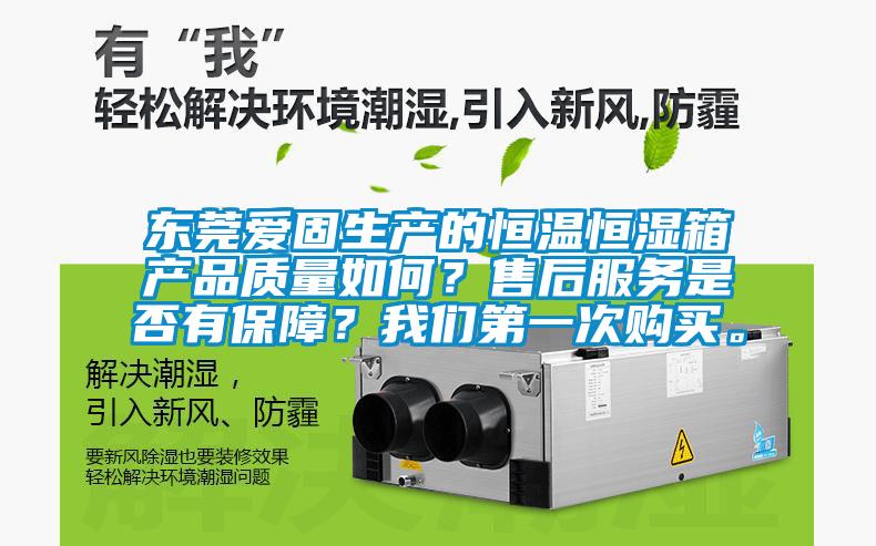 東莞愛(ài)固生產(chǎn)的恒溫恒濕箱產(chǎn)品質(zhì)量如何?售后服務(wù)是否有保障?我們第一次購(gòu)買。