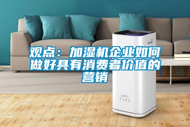 觀點:加濕機(jī)企業(yè)如何做好具有消費(fèi)者價值的營銷