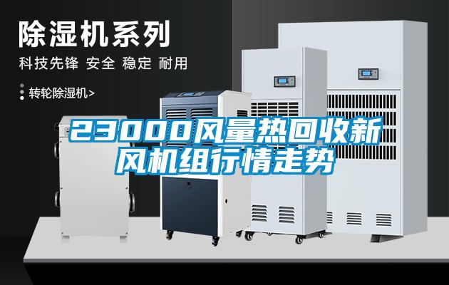 23000風(fēng)量熱回收新風(fēng)機組行情走勢