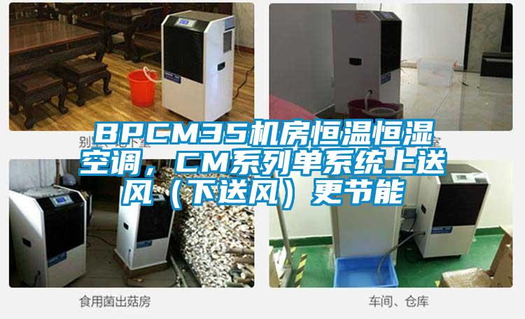 BPCM35機(jī)房恒溫恒濕空調(diào)，CM系列單系統(tǒng)上送風(fēng)（下送風(fēng)）更節(jié)能