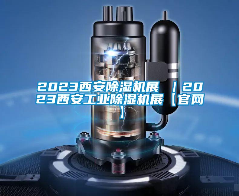 2023西安除濕機展 ｜2023西安工業除濕機展【官網】